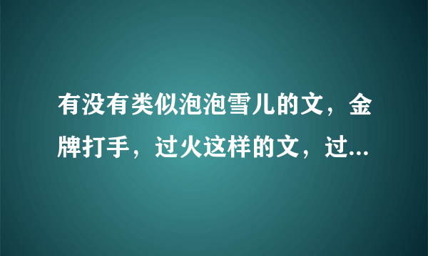 有没有类似泡泡雪儿的文，金牌打手，过火这样的文，过火是个坑，没更完，跳进去出不来了，有谁知道吗？泡