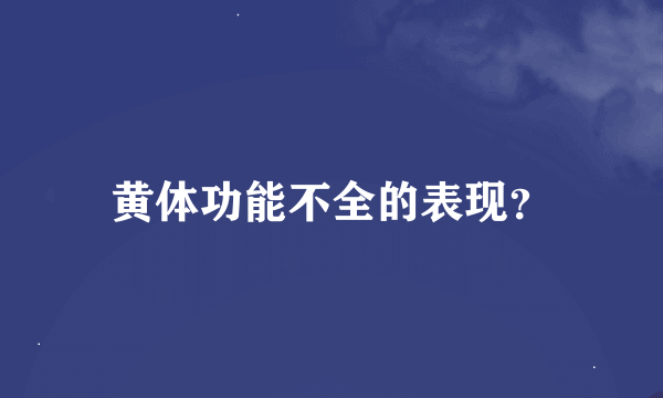 黄体功能不全的表现？