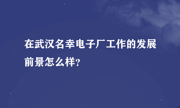 在武汉名幸电子厂工作的发展前景怎么样？