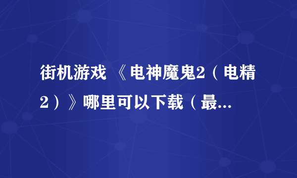 街机游戏 《电神魔鬼2（电精2）》哪里可以下载（最好带模拟器的），要能玩的，我试过好多，都不能玩