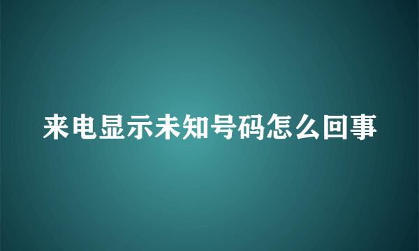 来电显示未知号码怎么回事