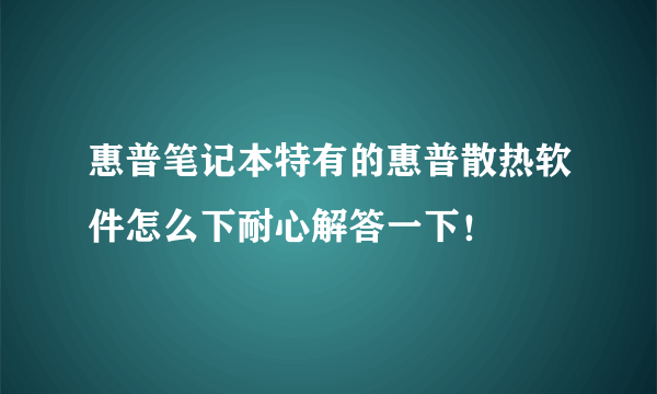 惠普笔记本特有的惠普散热软件怎么下耐心解答一下！