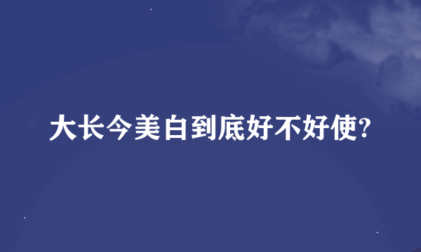 大长今美白到底好不好使?