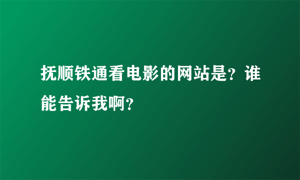 抚顺铁通看电影的网站是？谁能告诉我啊？