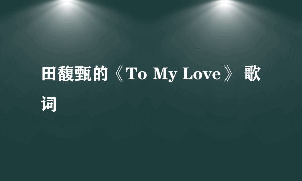 田馥甄的《To My Love》 歌词