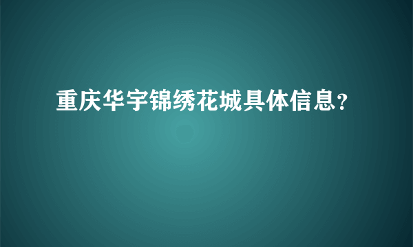 重庆华宇锦绣花城具体信息？