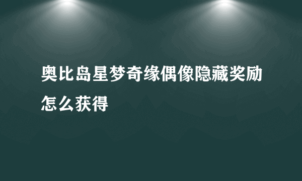 奥比岛星梦奇缘偶像隐藏奖励怎么获得