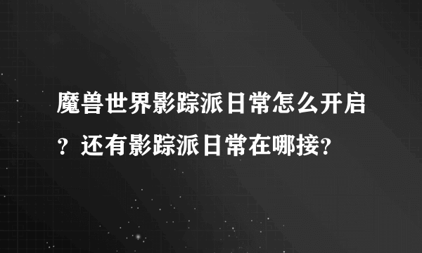 魔兽世界影踪派日常怎么开启？还有影踪派日常在哪接？