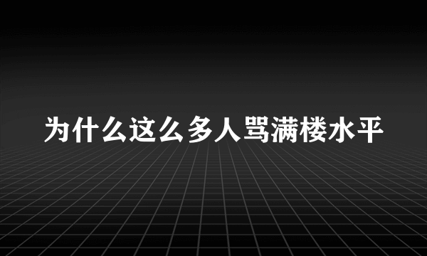 为什么这么多人骂满楼水平