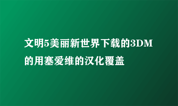 文明5美丽新世界下载的3DM的用塞爱维的汉化覆盖