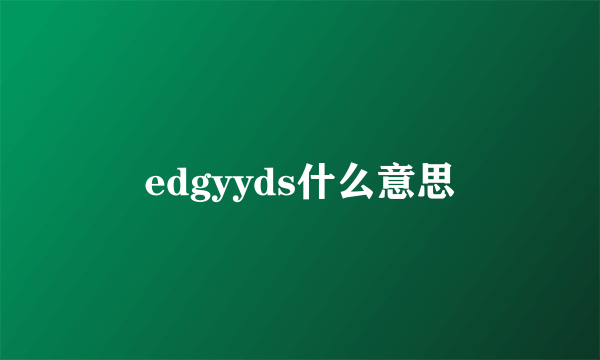 edgyyds什么意思