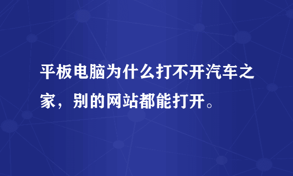 平板电脑为什么打不开汽车之家，别的网站都能打开。