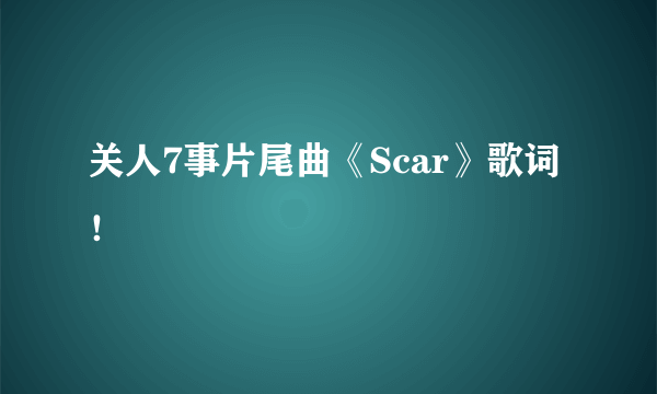 关人7事片尾曲《Scar》歌词！