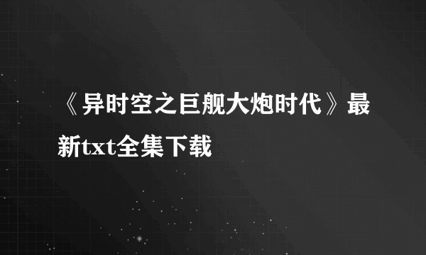 《异时空之巨舰大炮时代》最新txt全集下载