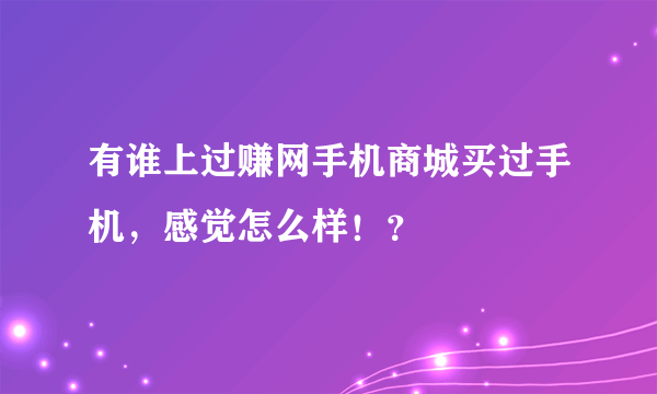 有谁上过赚网手机商城买过手机，感觉怎么样！？