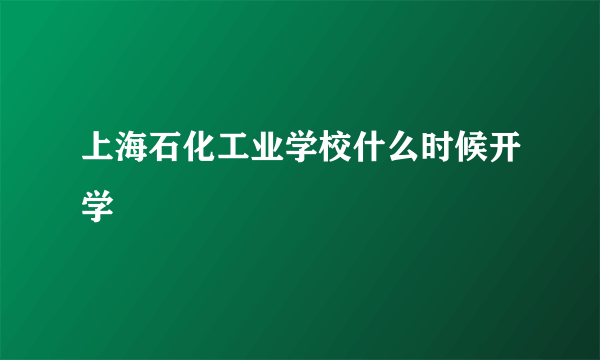 上海石化工业学校什么时候开学