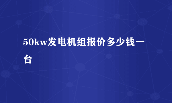 50kw发电机组报价多少钱一台