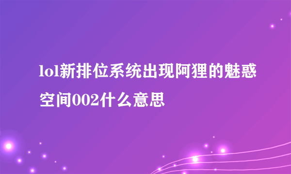 lol新排位系统出现阿狸的魅惑空间002什么意思