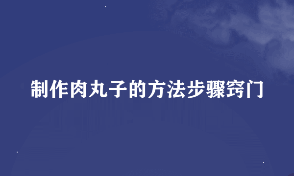 制作肉丸子的方法步骤窍门