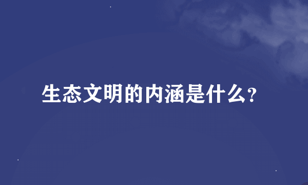 生态文明的内涵是什么？