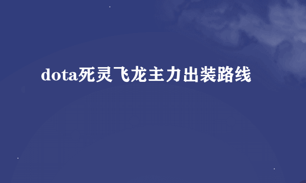 dota死灵飞龙主力出装路线