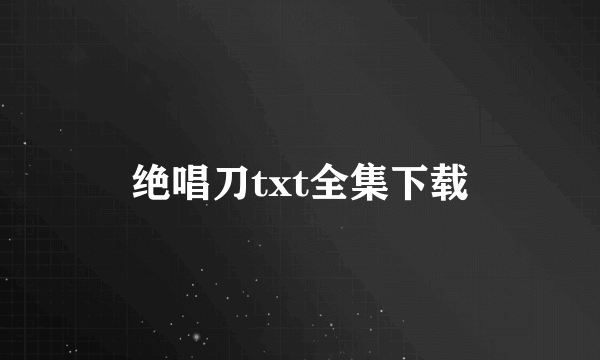 绝唱刀txt全集下载