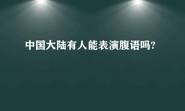 中国大陆有人能表演腹语吗?