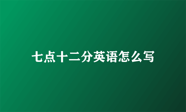 七点十二分英语怎么写