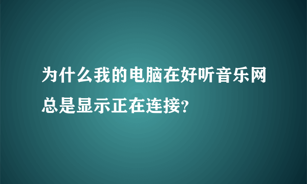 为什么我的电脑在好听音乐网总是显示正在连接？