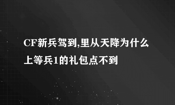 CF新兵驾到,里从天降为什么上等兵1的礼包点不到