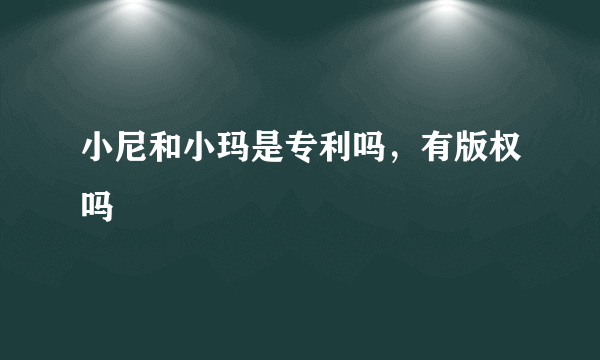 小尼和小玛是专利吗，有版权吗