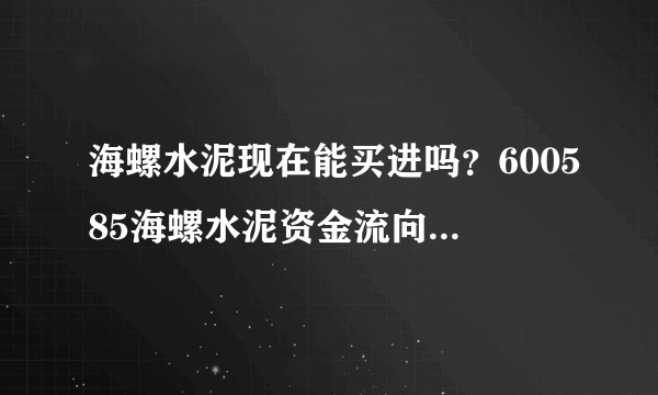 海螺水泥现在能买进吗？600585海螺水泥资金流向如何？海螺水泥股票估价上不去？