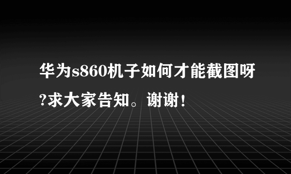 华为s860机子如何才能截图呀?求大家告知。谢谢！