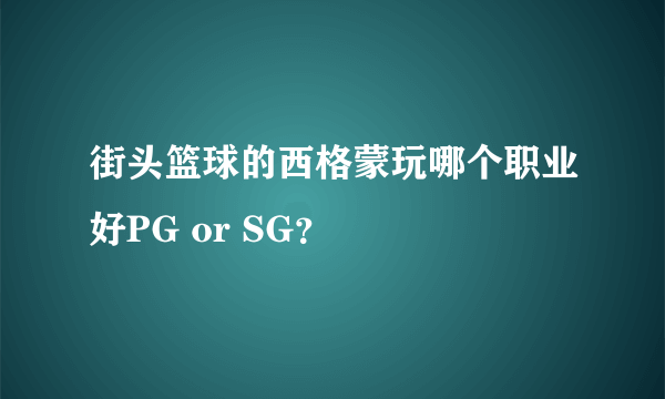 街头篮球的西格蒙玩哪个职业好PG or SG？