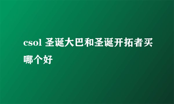 csol 圣诞大巴和圣诞开拓者买哪个好