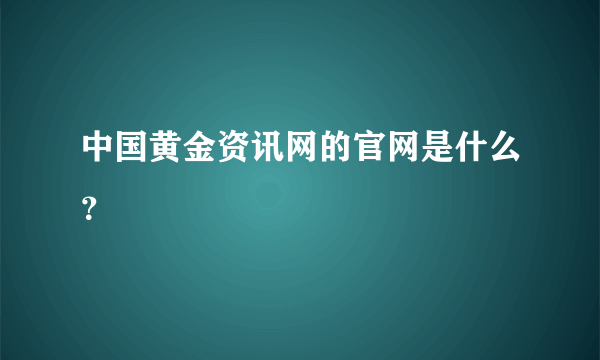 中国黄金资讯网的官网是什么？