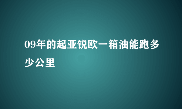 09年的起亚锐欧一箱油能跑多少公里