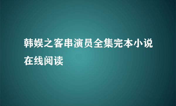 韩娱之客串演员全集完本小说在线阅读