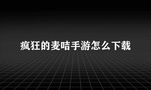 疯狂的麦咭手游怎么下载