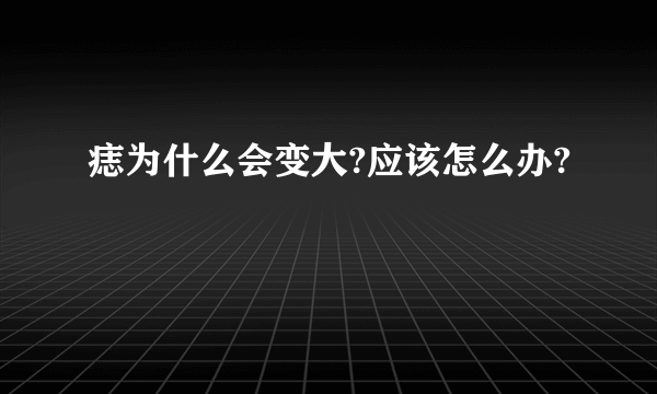 痣为什么会变大?应该怎么办?