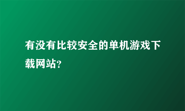 有没有比较安全的单机游戏下载网站？