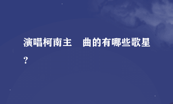 演唱柯南主題曲的有哪些歌星？