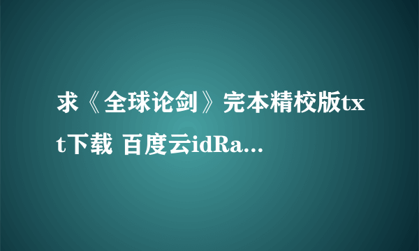 求《全球论剑》完本精校版txt下载 百度云idRandom1234，谢谢