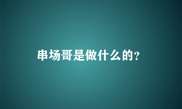 串场哥是做什么的？