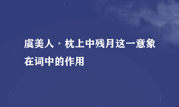 虞美人·枕上中残月这一意象在词中的作用