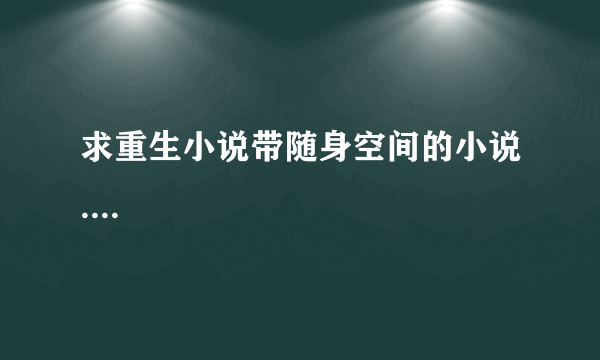 求重生小说带随身空间的小说....