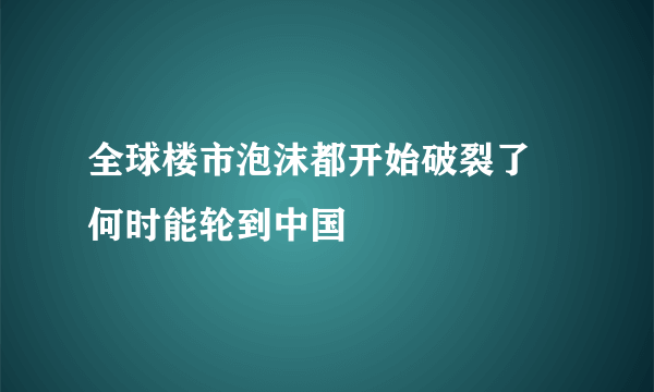 全球楼市泡沫都开始破裂了 何时能轮到中国