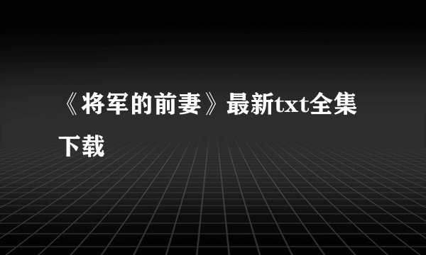 《将军的前妻》最新txt全集下载