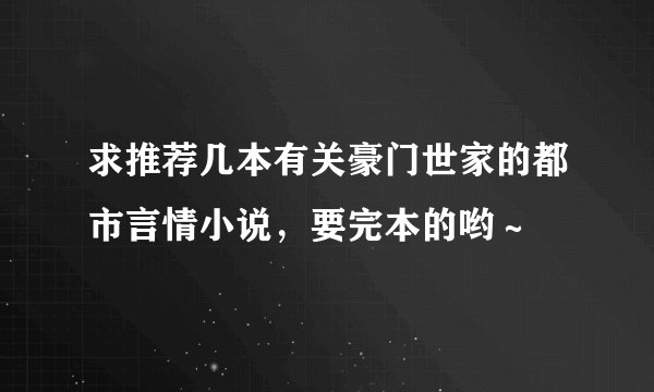 求推荐几本有关豪门世家的都市言情小说，要完本的哟～