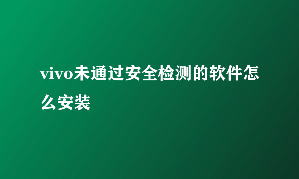 vivo未通过安全检测的软件怎么安装